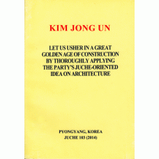 Kim Jong Un Let Us Usher in a Great Golden Age of Construction by Thoroughly Applying the Party's Juche-Oriented Idea on Architecture 